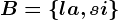 B=\left \ la,si \right \