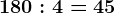 180:4= 45