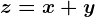 z=x+y
