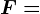 F=