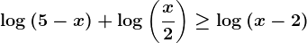 \log(5-x)+\log\left ( \fracx2 \right )\geq \log(x-2)