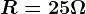 R=25\Omega