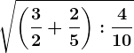 \sqrt\left ( \frac32 +\frac25\right ):\frac410