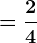 = \frac24