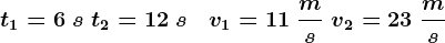 t1=6\;s\;t2=12\;s\;\;\; v1=11\;\fracms\;v2=23\;\fracms