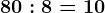 80:8=10