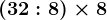 (32:8) \times 8