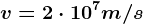 v=2\cdot 10^7m/s