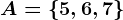 A=\left \ 5,6,7 \right \