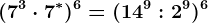 (7^3 \cdot 7^*)^6 = (14^9 :2^9)^6