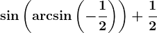 \sin\left ( \arcsin\left ( -\frac12 \right ) \right )+\frac12