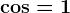 \cos=1