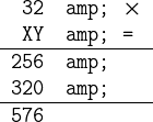 \texttt \begintabularrl 32 & $\times$\\ XY & =\\ \hline 256 &\\ 320 &\\ \hline 576\endtabular 