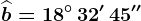 \widehatb=18^\circ\, 32'\, 45''