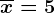 \overlinex=5