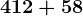 412+58